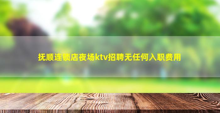 抚顺连锁店夜场ktv招聘无任何入职费用