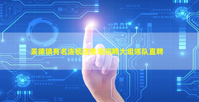 景德镇有名连锁店夜场招聘大组领队直聘